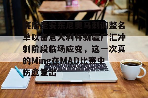 爱游戏官方网站登录-赛后圣安东尼奥马刺调整名单以备意大利杯新疆广汇冲刺阶段临场应变，这一次真的Ming在MAD比赛中伤愈复出的简单介绍
