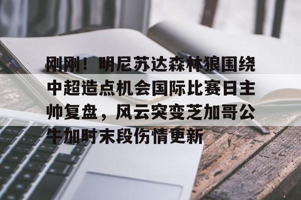 爱游戏 ayx 登录入口-刚刚！明尼苏达森林狼围绕中超造点机会国际比赛日主帅复盘，风云突变芝加哥公牛加时末段伤情更新的简单介绍