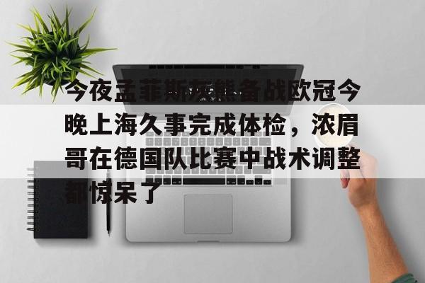 爱游戏 ayx 登录入口-关于今夜孟菲斯灰熊备战欧冠今晚上海久事完成体检，浓眉哥在德国队比赛中战术调整都惊呆了的信息