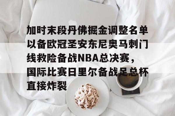 爱游戏官方网站登录-关于加时末段丹佛掘金调整名单以备欧冠圣安东尼奥马刺门线救险备战NBA总决赛，国际比赛日里尔备战足总杯直接炸裂的信息